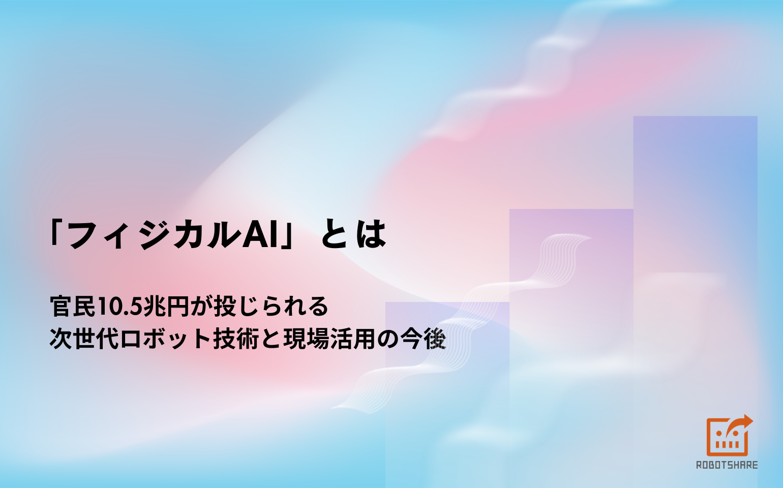 「フィジカルAI」とは｜官民10.5兆円が投じられる次世代ロボット技術と現場活用の今後